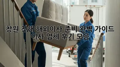 창원 진해 해외이사 준비 완벽 가이드: 이사 업체 후기 모음