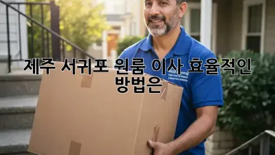 제주 서귀포 원룸 이사, 효율적인 방법은?