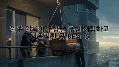원주 원룸이사 용달 추천: 저렴하고 믿음직한 곳 BEST 5! ✨