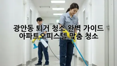 광안동 퇴거 청소🧹 완벽 가이드: 아파트/오피스텔 맞춤 청소!